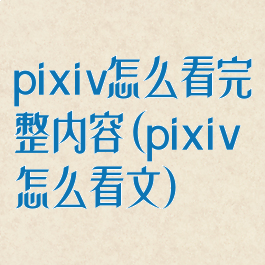 pixiv怎么看完整内容(pixiv怎么看文)