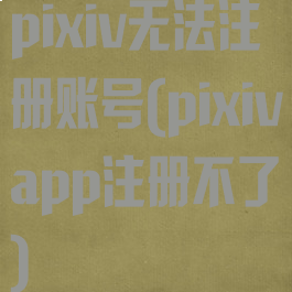 pixiv无法注册账号(pixivapp注册不了)
