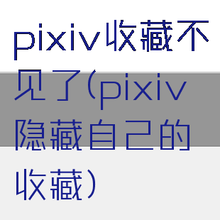 pixiv收藏不见了(pixiv隐藏自己的收藏)