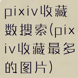 pixiv收藏数搜索(pixiv收藏最多的图片)