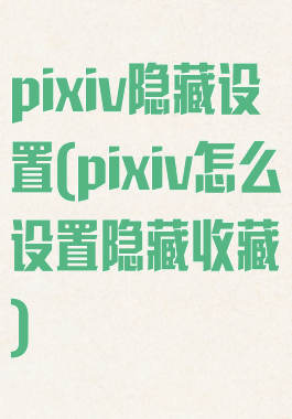pixiv隐藏设置(pixiv怎么设置隐藏收藏)
