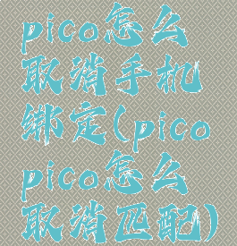 pico怎么取消手机绑定(picopico怎么取消匹配)
