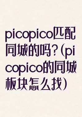 picopico匹配同城的吗?(picopico的同城板块怎么找)