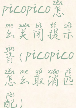 picopico怎么关闭提示音(picopico怎么取消匹配)