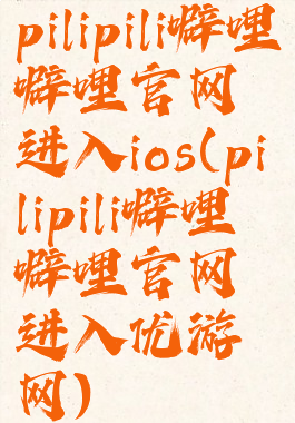 pilipili噼哩噼哩官网进入ios(pilipili噼哩噼哩官网进入优游网)
