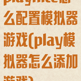 playnite怎么配置模拟器游戏(play模拟器怎么添加游戏)