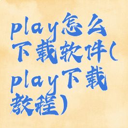 play怎么下载软件(play下载教程)