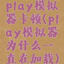 play模拟器卡顿(play模拟器为什么一直在加载)