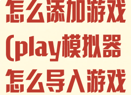 play模拟器怎么添加游戏(play模拟器怎么导入游戏)
