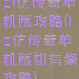 pl仿传奇单机版攻略(lp仿传奇单机版如有缘攻略)