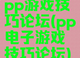 pp游戏技巧论坛(pp电子游戏技巧论坛)