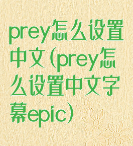 prey怎么设置中文(prey怎么设置中文字幕epic)