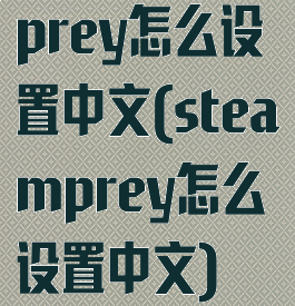 prey怎么设置中文(steamprey怎么设置中文)