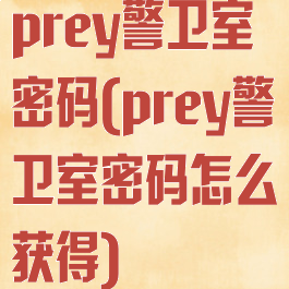 prey警卫室密码(prey警卫室密码怎么获得)