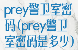 prey警卫室密码(prey警卫室密码是多少)
