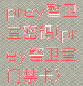 prey警卫室密码(prey警卫室门禁卡)