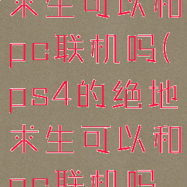 ps4的绝地求生可以和pc联机吗(ps4的绝地求生可以和pc联机吗手机版)