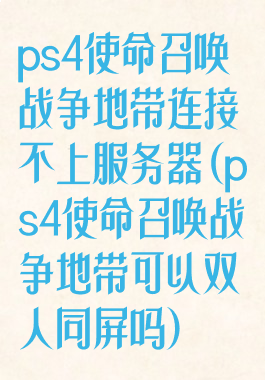 ps4使命召唤战争地带连接不上服务器(ps4使命召唤战争地带可以双人同屏吗)
