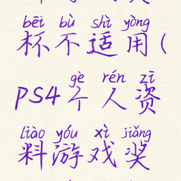 ps4个人资料游戏奖杯不适用(ps4个人资料游戏奖杯不适用怎么办)