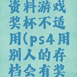 ps4个人资料游戏奖杯不适用(ps4用别人的存档会有奖杯吗)
