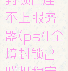 ps4全境封锁2连不上服务器(ps4全境封锁2联机稳定吗)