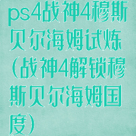 ps4战神4穆斯贝尔海姆试炼(战神4解锁穆斯贝尔海姆国度)