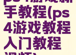 ps4游戏新手教程(ps4游戏教程入门教程视频)