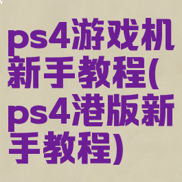 ps4游戏机新手教程(ps4港版新手教程)