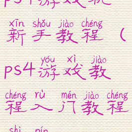 ps4游戏机新手教程(ps4游戏教程入门教程视频)