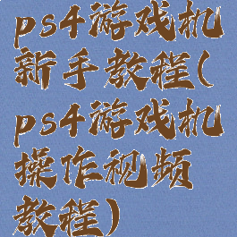 ps4游戏机新手教程(ps4游戏机操作视频教程)