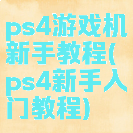 ps4游戏机新手教程(ps4新手入门教程)