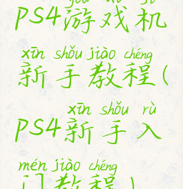 ps4游戏机新手教程(ps4新手入门教程)