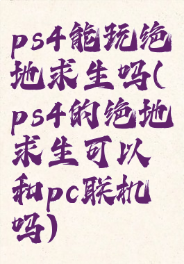 ps4能玩绝地求生吗(ps4的绝地求生可以和pc联机吗)