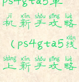 ps4gta5单机新手攻略(ps4gta5线上新手攻略)