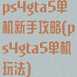 ps4gta5单机新手攻略(ps4gta5单机玩法)
