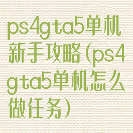 ps4gta5单机新手攻略(ps4gta5单机怎么做任务)