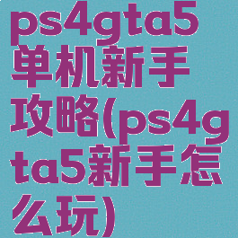 ps4gta5单机新手攻略(ps4gta5新手怎么玩)