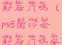 ps5国行会封后门吗(ps5国行会封后门吗安全吗)