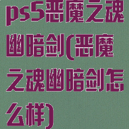 ps5恶魔之魂幽暗剑(恶魔之魂幽暗剑怎么样)
