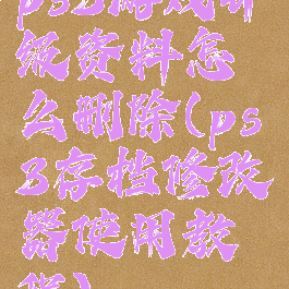 ps3游戏升级资料怎么删除(ps3存档修改器使用教程)