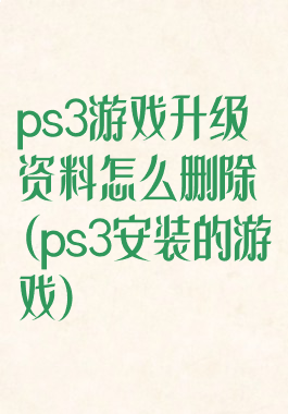 ps3游戏升级资料怎么删除(ps3安装的游戏)