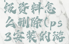ps3游戏升级资料怎么删除(ps3安装的游戏)