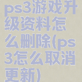 ps3游戏升级资料怎么删除(ps3怎么取消更新)