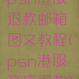 psn港服退款邮箱图文教程(psn港服商店退款)