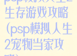 psp模拟人生2生存游戏攻略(psp模拟人生2宠物当家攻略)