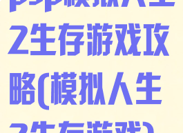 psp模拟人生2生存游戏攻略(模拟人生2生存游戏)