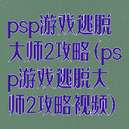 psp游戏逃脱大师2攻略(psp游戏逃脱大师2攻略视频)