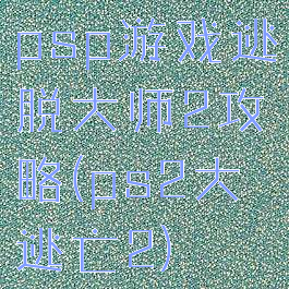 psp游戏逃脱大师2攻略(ps2大逃亡2)