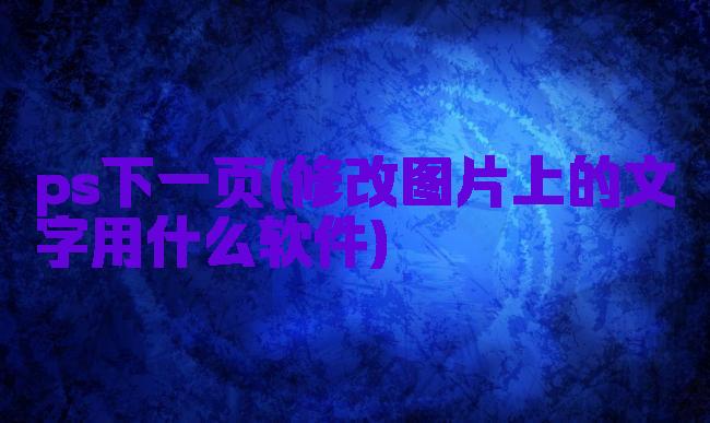 ps下一页(修改图片上的文字用什么软件)
