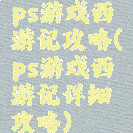 ps游戏西游记攻略(ps游戏西游记详细攻略)